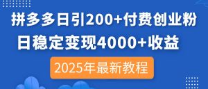 拼多多日引200+付费创业粉，日稳定变现4000+收益，2025年最新教程-精品虚拟资源库