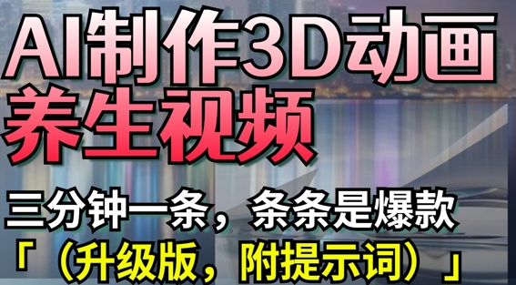 AI制作3D动画养生视频，三分钟一条，条条是爆款(升级版，附提示词)-精品虚拟资源库