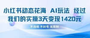 小红书动态花海AI玩法，我们实操3天变现1420-精品虚拟资源库