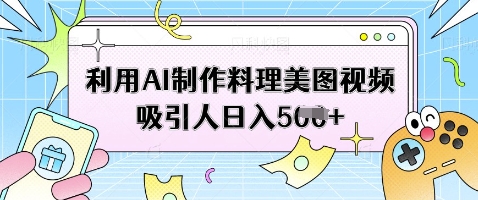 利用AI制作料理美图视频吸引人日入5张-精品虚拟资源库