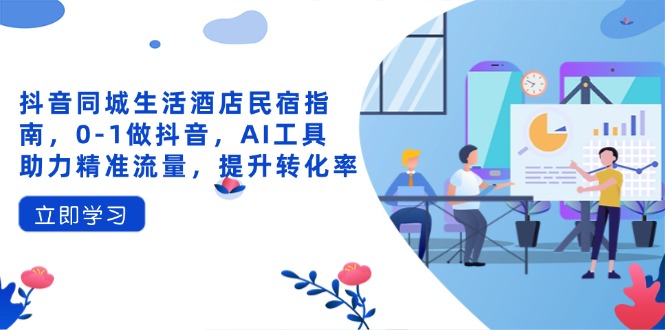 抖音同城生活酒店民宿指南，0-1做抖音，AI工具助力精准流量，提升转化率-精品虚拟资源库