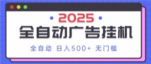 2025最新全自动广告挂机 单机500+实操分享 小白可无脑操作-精品虚拟资源库