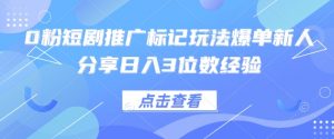 0粉短剧推广标记玩法爆单新人分享日入3位数经验-精品虚拟资源库