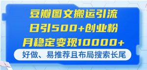 豆瓣图文搬运引流，日引500+创业粉，月稳定变现10000+，好做、易推荐且...-精品虚拟资源库