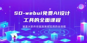 SD-webui免费AI设计工具的全面课程,涵盖从软件安装到高级应用的全流程-精品虚拟资源库