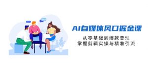 AI自媒体风口掘金课，从零基础到爆款变现，掌握剪辑实操与精准引流-精品虚拟资源库