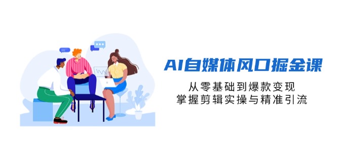 AI自媒体风口掘金课，从零基础到爆款变现，掌握剪辑实操与精准引流-精品虚拟资源库