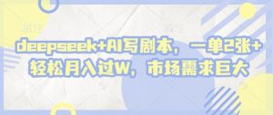 deepseek+AI写剧本，一单2张+ 轻松月入过W，市场需求巨大-精品虚拟资源库