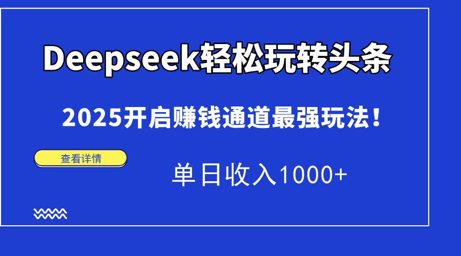 Deepseek轻松玩转头条，2025开启赚钱通道最强玩法！单日收入1000+-精品虚拟资源库