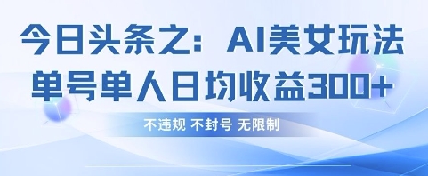今日头条之AI美女玩法单号单人日均收益3张+，不违规 不封号 无限制-精品虚拟资源库