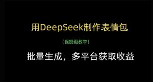 用DeepSeek制作表情包，批量生成，多平台获取收益-精品虚拟资源库