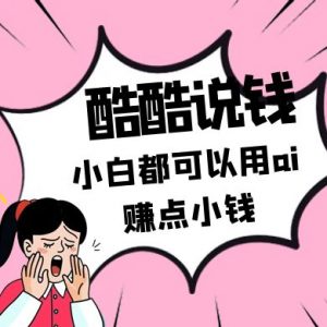 酷酷说钱付费文250409：零投入小白都可以用ai赚点小钱！-精品虚拟资源库