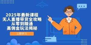 2025年最新课程，无人直播带货全攻略，从零到精通，高佣金玩法揭秘-精品虚拟资源库