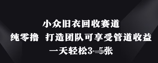 小众旧衣回收赛道，纯零撸 打造团队可享受管道收益，一天轻松3张-精品虚拟资源库