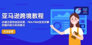 亚马逊跨境教程,店铺注册到选品攻略,FBA/FBM发货讲解,把握风险与利润-精品虚拟资源库