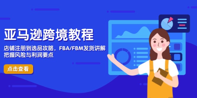 亚马逊跨境教程，店铺注册到选品攻略，FBA/FBM发货讲解，把握风险与利润-精品虚拟资源库