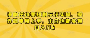 漫剧逆水寒短剧玩法实操，操作简单易上手，小白也能实现月入几k-精品虚拟资源库