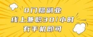 0门槛副业，线上兼职30一小时，有一部手机即可操作【揭秘】-精品虚拟资源库