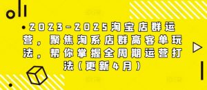 2023-2025淘宝店群运营,聚焦淘系店群高客单玩法,帮你掌握全周期运营打法(更新4月)-精品虚拟资源库
