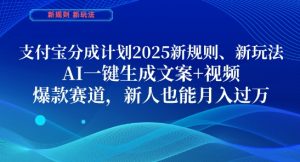 支付宝分成计划，2025新规则新玩法AI一键生成文案+视频，爆款赛道，新人也能月入过1W【揭秘】-精品虚拟资源库