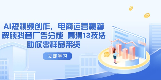 AI短视频创作，电商运营秘籍，解锁抖音广告分成 高清13技法助你零样品带货-精品虚拟资源库