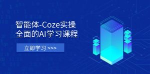 智能体-Coze实操：全面的AI学习课程，涵盖从理论基础到实战应用的全过程-精品虚拟资源库