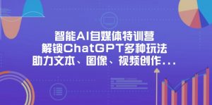 智能AI自媒体特训营，解锁ChatGPT多种玩法，助力文本、图像、视频创作...-精品虚拟资源库