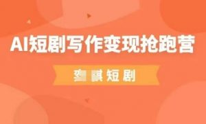 AI短剧写作变现抢跑营，门槛低，0基础，普通人做副业的绝佳机会-精品虚拟资源库