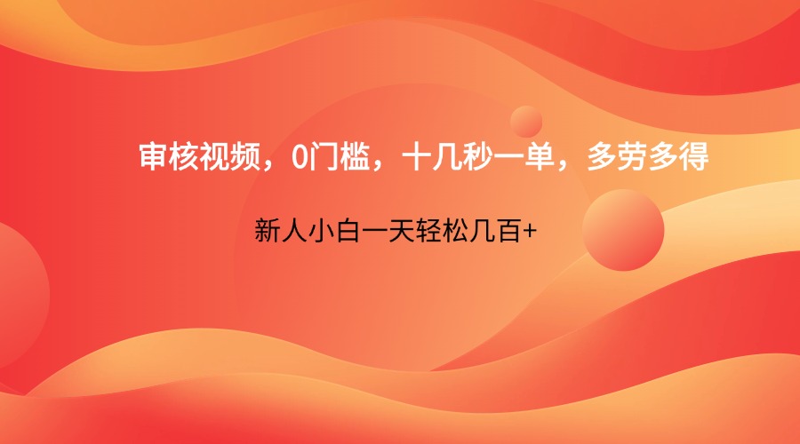 审核视频，0门槛，十几秒一单，多劳多得，新人小白一天轻松几百+-精品虚拟资源库