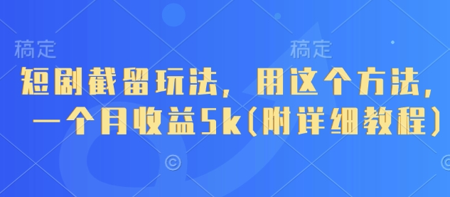 短剧截留玩法，用这个方法，一个月收益5k(附详细教程)-精品虚拟资源库