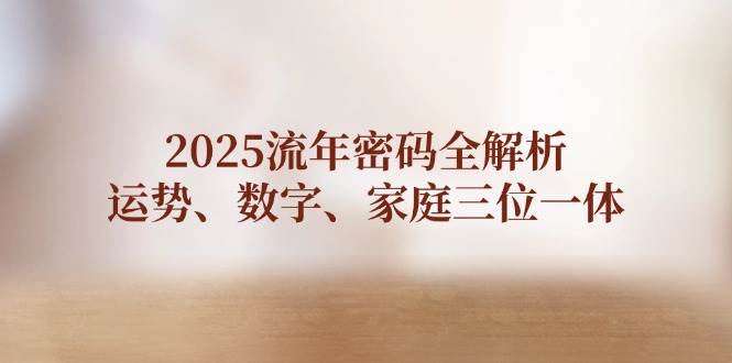 2025流年密码全解析，运势、数字、家庭三位一体-精品虚拟资源库
