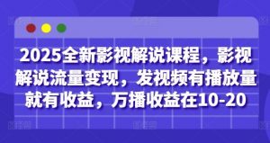 2025全新影视解说课程，影视解说流量变现，发视频有播放量就有收益，万播收益在10-20-精品虚拟资源库