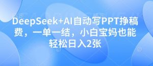 DeepSeek+AI自动写PPT挣稿费,一单一结,小白宝妈也能轻松日入2张-精品虚拟资源库