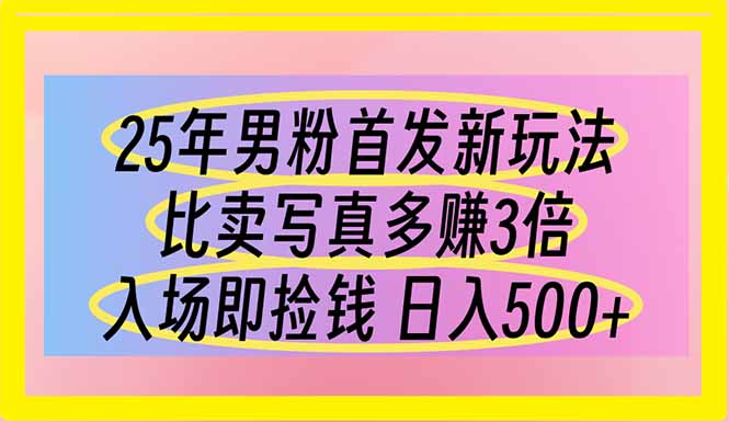 25年男粉首发新玩法 比卖写真赚的更多 入场即捡钱 日入500-精品虚拟资源库