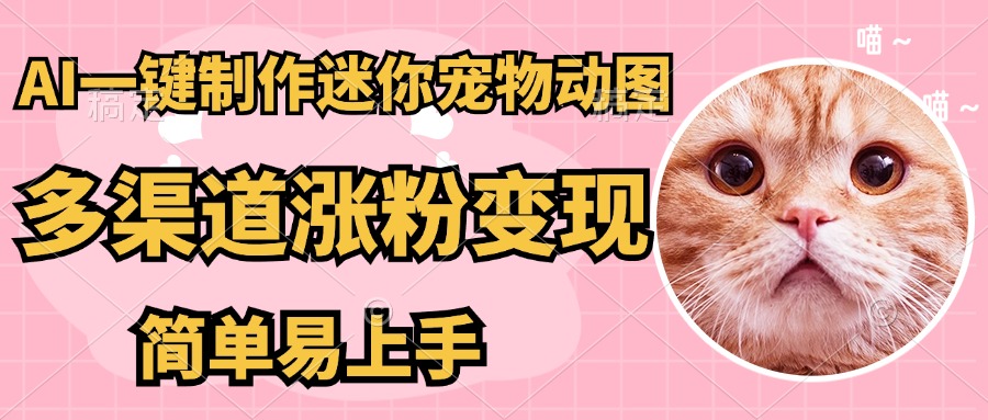 AI搬砖一件制作超迷你宠物图，5分钟一个成品，多渠道引流涨粉变现，简…-精品虚拟资源库