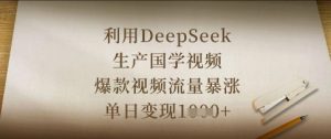 利用DeepSeek生产国学视频，爆款视频流量暴涨，单日变现数张-精品虚拟资源库