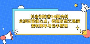 抖音训练营30期资料，全域运营核心点，视频剪辑工具箱 素材脚本与话术整理-精品虚拟资源库
