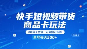 快手短视频带货商品卡玩法，不直播不发视频，0粉丝无货源，可复制可矩阵，单号每天1-5张-精品虚拟资源库