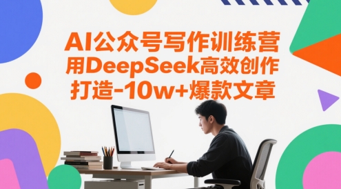 AI公众号写作训练营，用DeepSeek高效创作，打造10w+爆款文章-精品虚拟资源库