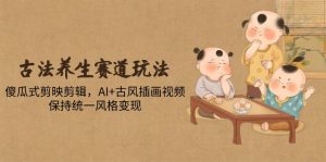 古法养生赛道玩法，傻瓜式剪映剪辑，AI+古风插画视频，保持统一风格变现-精品虚拟资源库