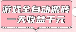 游戏全自动打金搬砖，一天收益1000+，0基础无脑操作-精品虚拟资源库