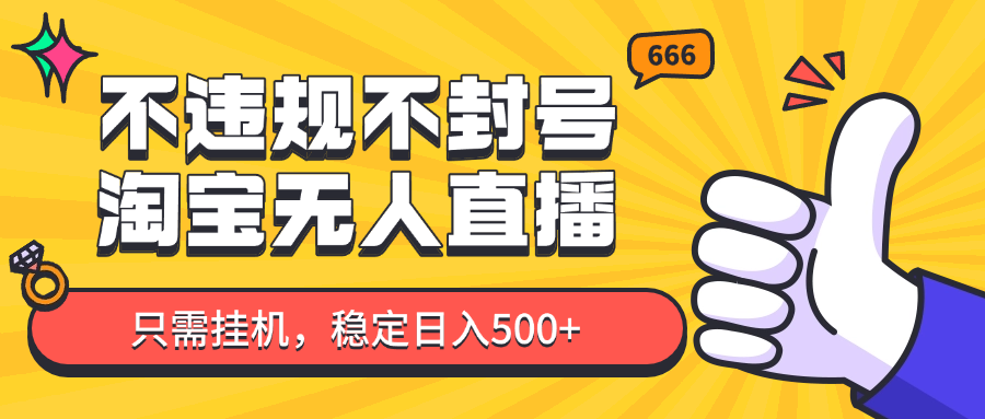 淘宝无人直播最新玩法，不违规不封号，只需挂机，稳定日入500+，新手也能当天开单！-精品虚拟资源库