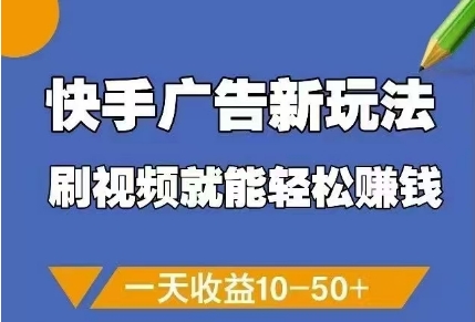 快手广告新玩法，刷视频就能轻松挣钱，一天收益10-50+-精品虚拟资源库
