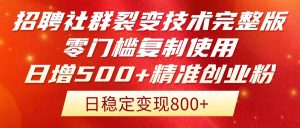 招聘社群裂变技术完整版流出!零门槛复制使用,日增500+精准创业流量每...-精品虚拟资源库