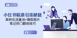 小红书精准引流秘籍，高转化流量池+爆款图片，笔记热门翻倍技巧-精品虚拟资源库