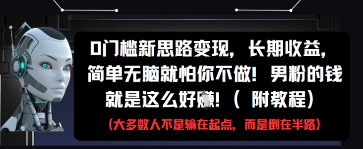 0门槛新思路变现，长期收益，简单无脑就怕你不做，男粉的钱就是这么好挣(附教程)-精品虚拟资源库