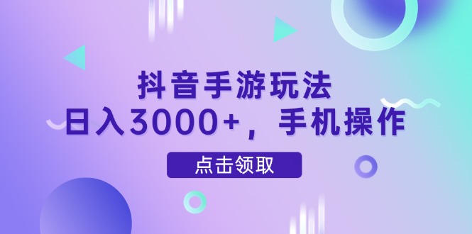 抖音手游玩法，日入3000+，手机操作-精品虚拟资源库