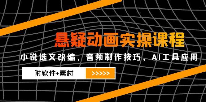 悬疑动画实操课程，小说选文改编，音频制作技巧，AI工具应用(附软件+素材-精品虚拟资源库