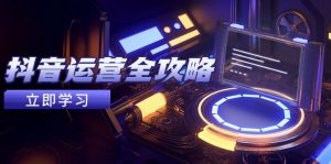 抖音运营全攻略，账号包装养号技巧，情感增粉视频搬运，实现快速变现-精品虚拟资源库