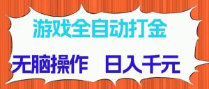 游戏全自动打金项目，无脑操作，日入千元，长期稳定收益-精品虚拟资源库